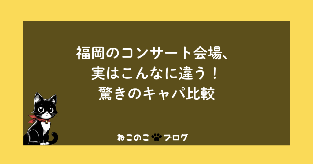福岡のコンサート会場、実はこんなに違う！驚きのキャパ比較
