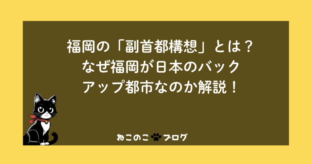 福岡の「副首都構想」とは?なぜ福岡が日本のバックアップ都市なのか解説!