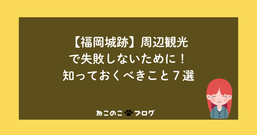 【福岡城跡】周辺観光で失敗しないために！知っておくべきこと７選