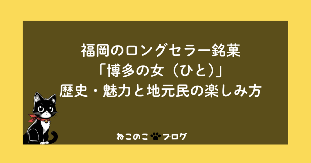 福岡のロングセラー銘菓「博多の女（ひと）」歴史・魅力と地元民の楽しみ方