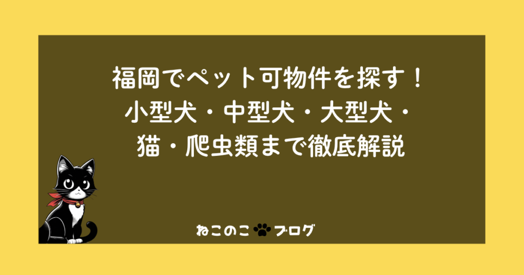 福岡でペット可物件を探す！小型犬・中型犬・大型犬・猫・爬虫類まで徹底解説