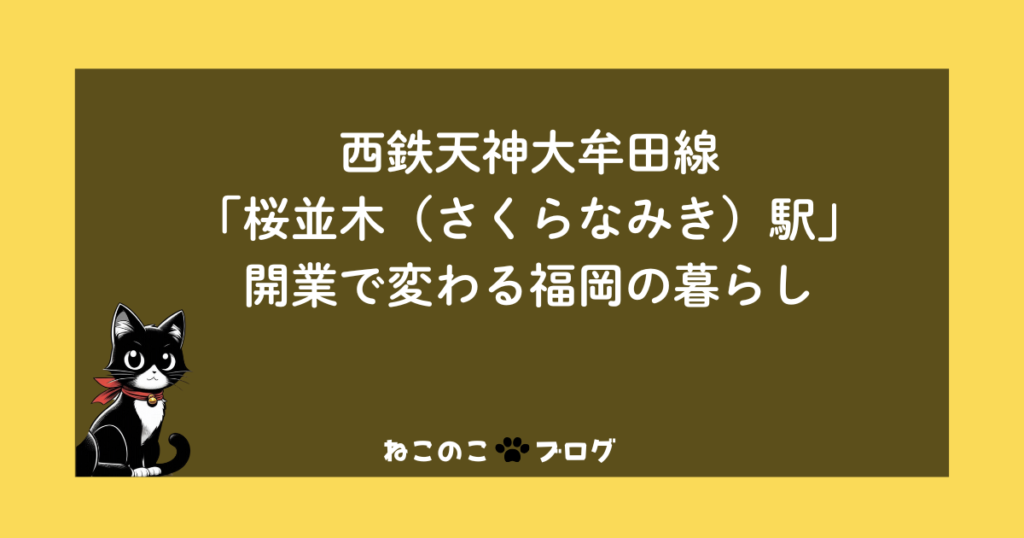 西鉄天神大牟田線「桜並木（さくらなみき）駅」開業で変わる福岡の暮らし